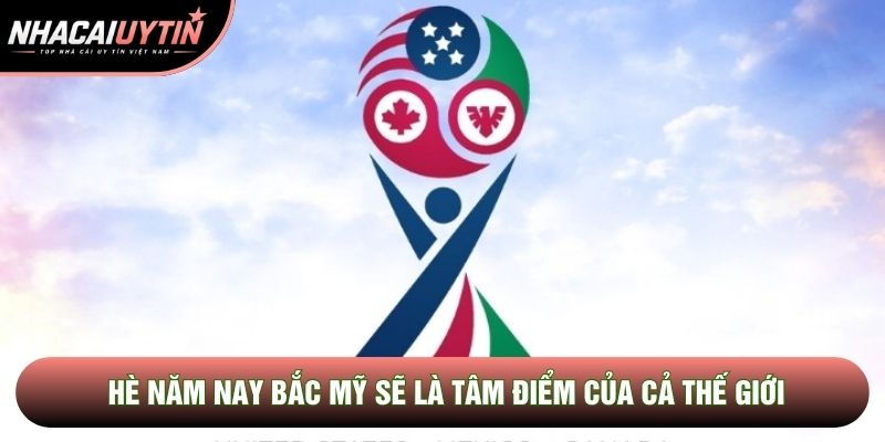 Hè năm nay Bắc Mỹ sẽ là tâm điểm của cả thế giới