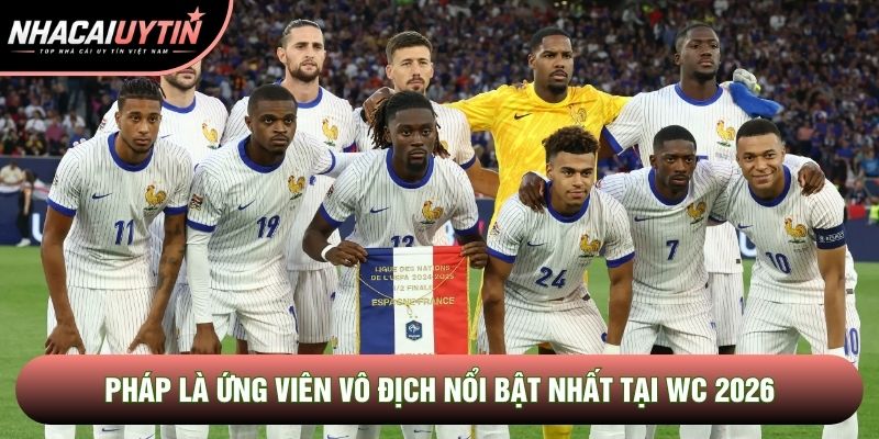 Pháp là ứng viên vô địch nổi bật nhất tại WC 2026 